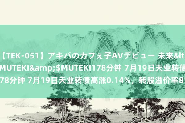 【TEK-051】アキバのカフぇ子AVデビュー 未来</a>2013-08-01MUTEKI&$MUTEKI178分钟 7月19日天业转债高涨0.14%，转股溢价率81.46%