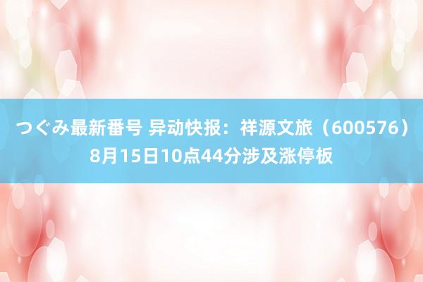 つぐみ最新番号 异动快报:祥源文旅(600576)8月15日10点44分涉及涨停板