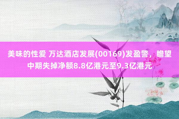 美味的性爱 万达酒店发展(00169)发盈警,瞻望中期失掉净额8.8亿港元至9.3亿港元