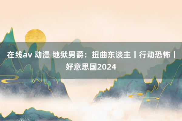 在线av 动漫 地狱男爵:扭曲东谈主丨行动恐怖丨好意思国2024