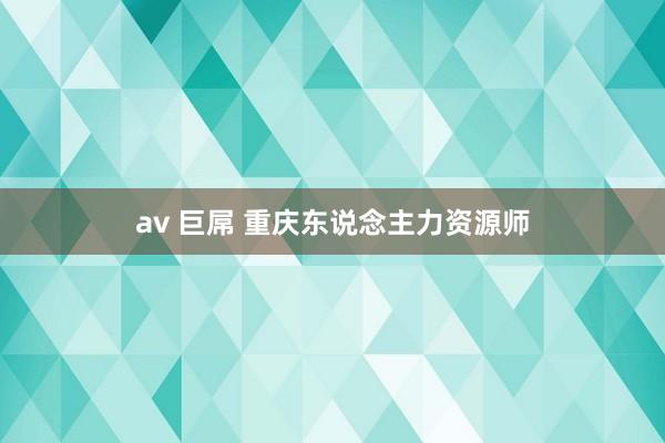 av 巨屌 重庆东说念主力资源师