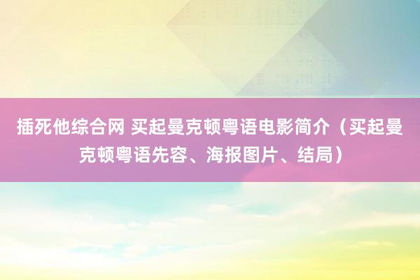 插死他综合网 买起曼克顿粤语电影简介(买起曼克顿粤语先容、海报图片、结局)