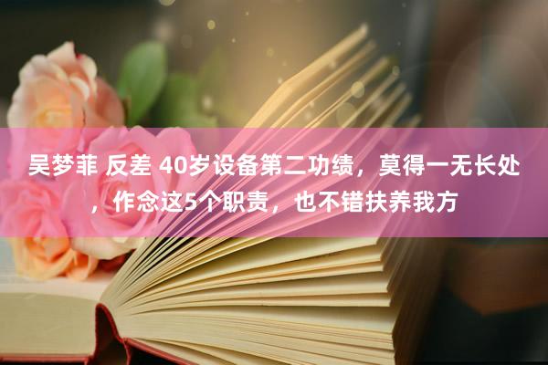 吴梦菲 反差 40岁设备第二功绩，莫得一无长处，作念这5个职责，也不错扶养我方