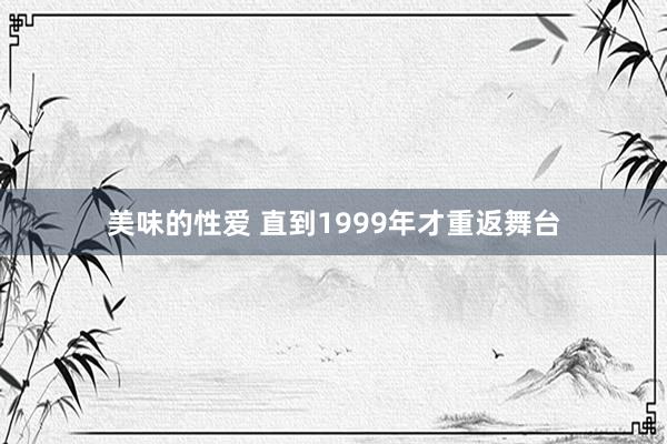 美味的性爱 直到1999年才重返舞台