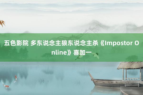 五色影院 多东说念主狼东说念主杀《Impostor Online》喜加一