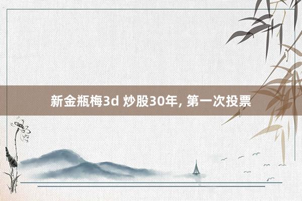 新金瓶梅3d 炒股30年， 第一次投票