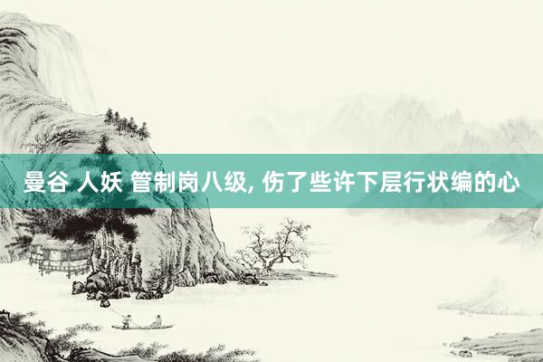 曼谷 人妖 管制岗八级， 伤了些许下层行状编的心