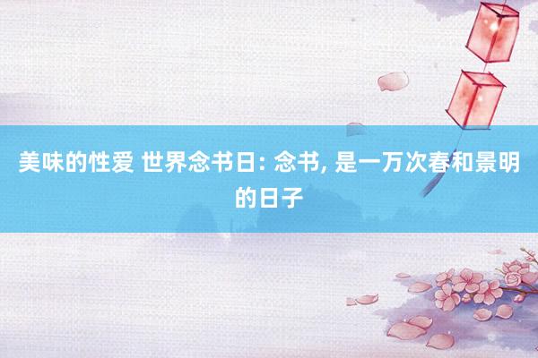 美味的性爱 世界念书日: 念书， 是一万次春和景明的日子