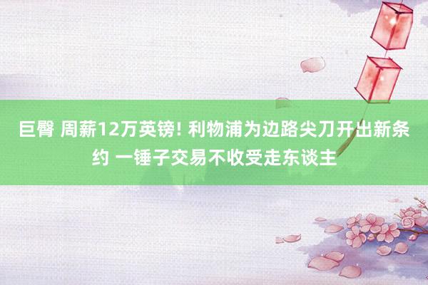 巨臀 周薪12万英镑! 利物浦为边路尖刀开出新条约 一锤子交易不收受走东谈主